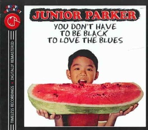 Junior Parker – You Don't Have To Be Black To Love The Blues